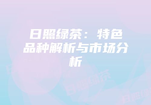 日照绿茶：特色品种解析与市场分析