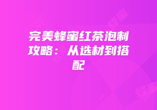 完美蜂蜜红茶泡制攻略：从选材到搭配