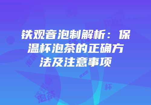 铁观音泡制解析：保温杯泡茶的正确方法及注意事项