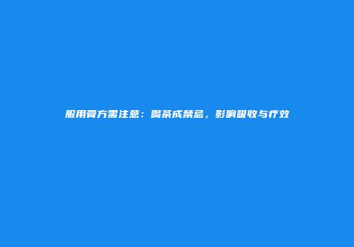 服用膏方需注意：喝茶成禁忌，影响吸收与疗效