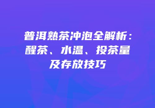 普洱熟茶冲泡全解析：醒茶、水温、投茶量及存放技巧