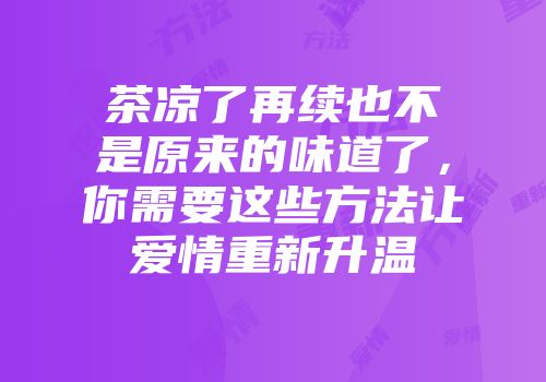 茶凉了再续也不是原来的味道了，你需要这些方法让爱情重新升温