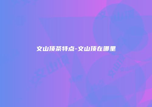文山顶茶特点-文山顶在哪里
