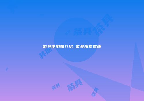 茶具使用和介绍_茶具操作流程