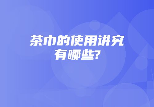 茶巾的使用讲究有哪些?