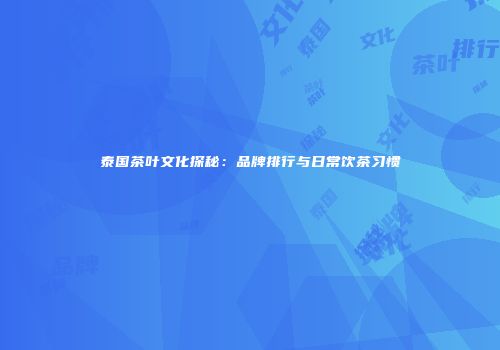 泰国茶叶文化探秘：品牌排行与日常饮茶习惯