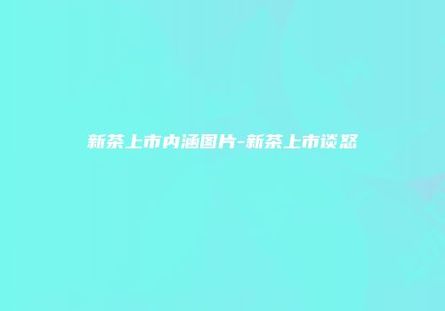 新茶上市内涵图片-新茶上市谈怒