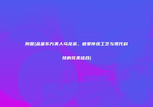 附图(品鉴东方美人乌龙茶，感受传统工艺与现代科技的完美结合)
