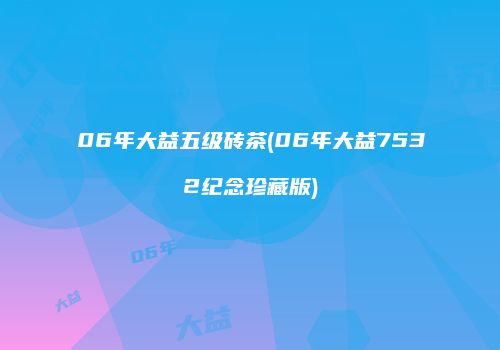 06年大益五级砖茶(06年大益7532纪念珍藏版)