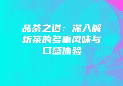 品茶之道：深入解析茶的多重风味与口感体验