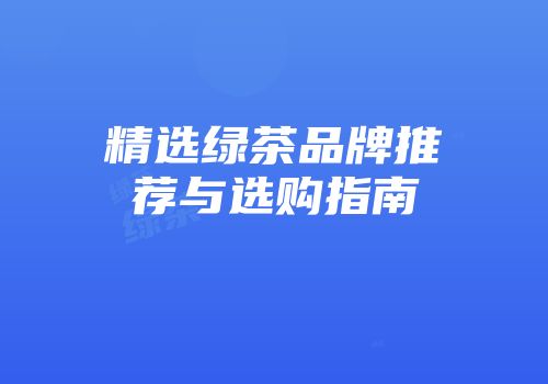 精选绿茶品牌推荐与选购指南