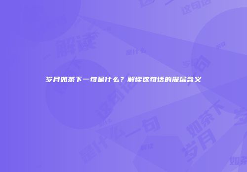 岁月如茶下一句是什么？解读这句话的深层含义