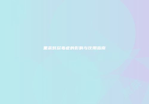 黑茶对尿毒症的影响与饮用指南