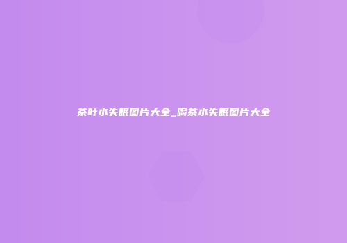 茶叶水失眠图片大全_喝茶水失眠图片大全
