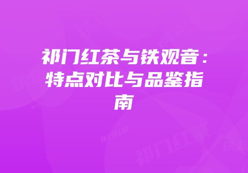 祁门红茶与铁观音：特点对比与品鉴指南