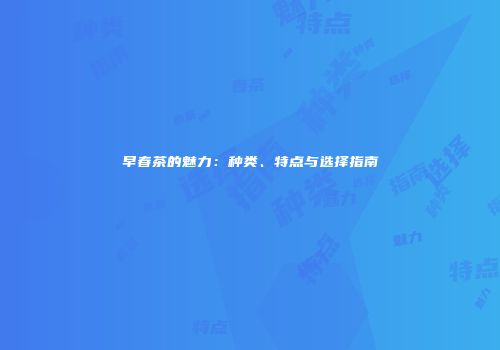 早春茶的魅力：种类、特点与选择指南