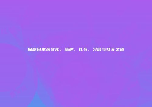 探秘日本茶文化：品种、礼节、习俗与社交之道