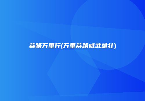 茶路万里行(万里茶路威武雄壮)