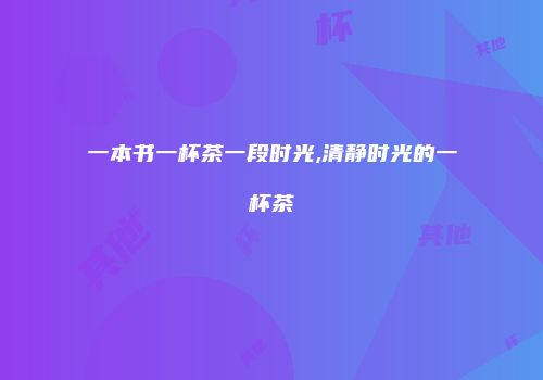 一本书一杯茶一段时光,清静时光的一杯茶