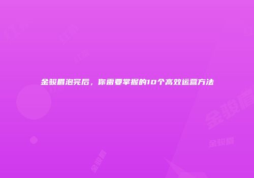 金骏眉泡完后，你需要掌握的10个高效运营方法