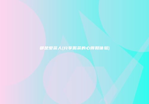 都是爱茶人(分享喝茶的心得和体验)
