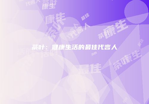 茶叶：健康生活的最佳代言人
