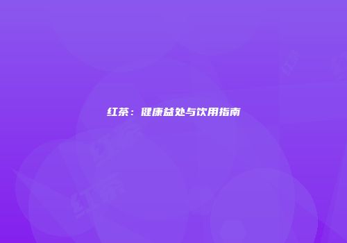 红茶：健康益处与饮用指南