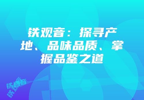 铁观音：探寻产地、品味品质、掌握品鉴之道