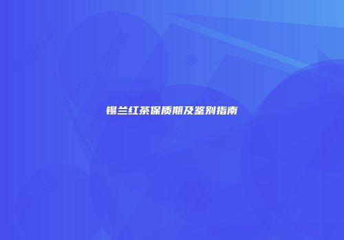 锡兰红茶保质期及鉴别指南