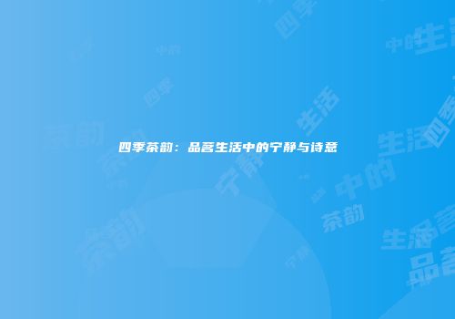 四季茶韵：品茗生活中的宁静与诗意