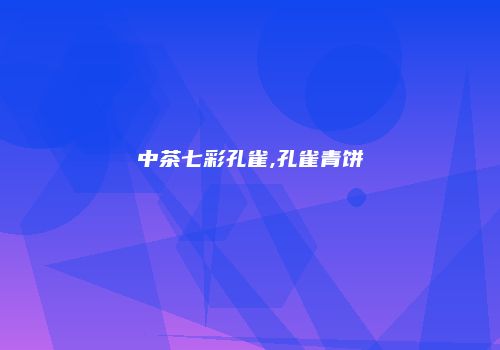 中茶七彩孔雀,孔雀青饼