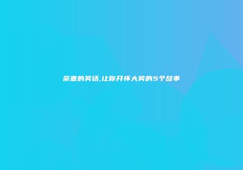 茶壶的笑话,让你开怀大笑的5个故事
