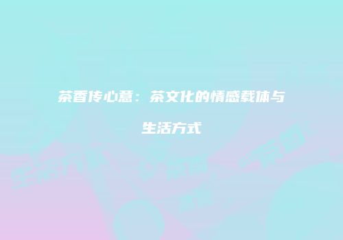 茶香传心意：茶文化的情感载体与生活方式