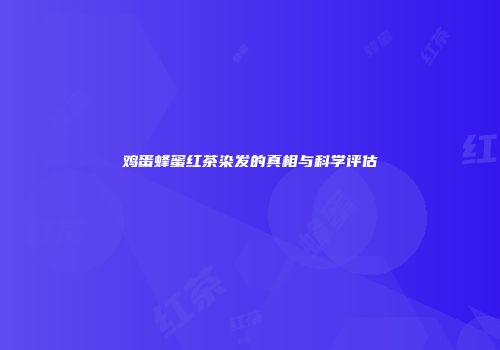 鸡蛋蜂蜜红茶染发的真相与科学评估