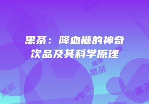 黑茶：降血糖的神奇饮品及其科学原理