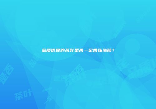 品质优良的茶叶是否一定香味浓郁？