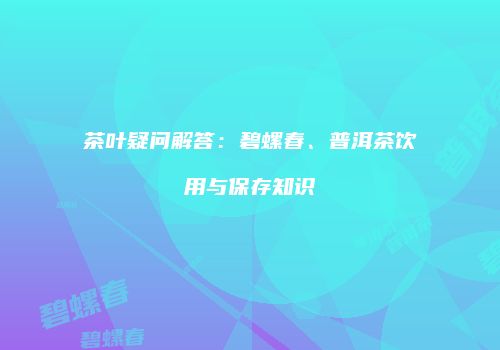 茶叶疑问解答：碧螺春、普洱茶饮用与保存知识