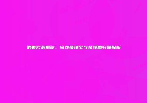 武夷岩茶揭秘：乌龙茶瑰宝与金骏眉归属探析
