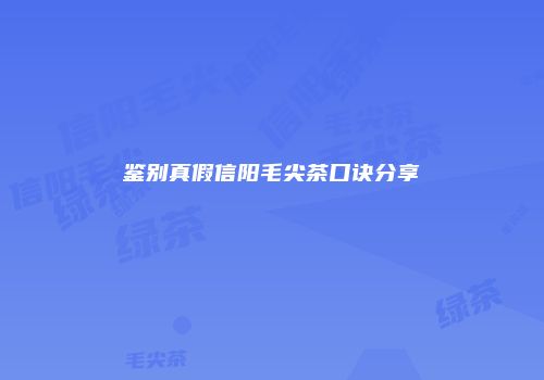 鉴别真假信阳毛尖茶口诀分享