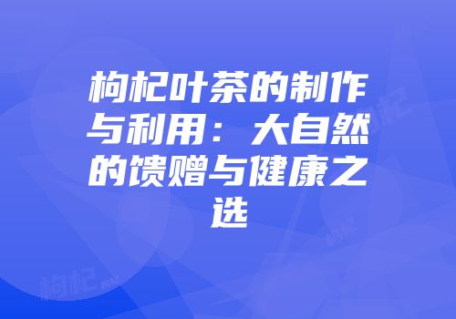 枸杞叶茶的制作与利用：大自然的馈赠与健康之选