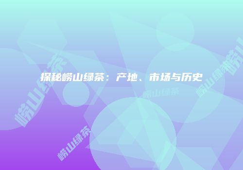 探秘崂山绿茶：产地、市场与历史