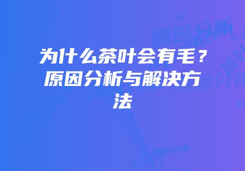 为什么茶叶会有毛？原因分析与解决方法