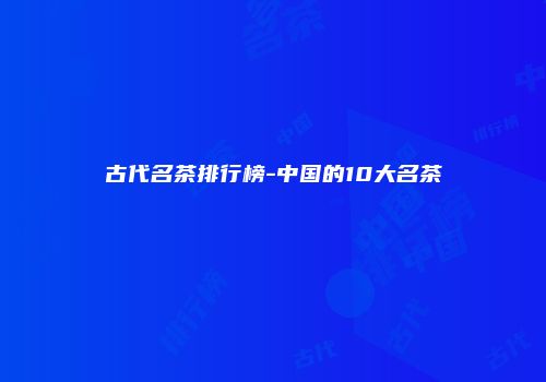 古代名茶排行榜-中国的10大名茶