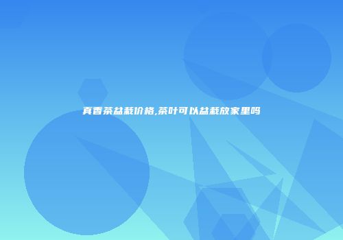 真香茶盆栽价格,茶叶可以盆栽放家里吗