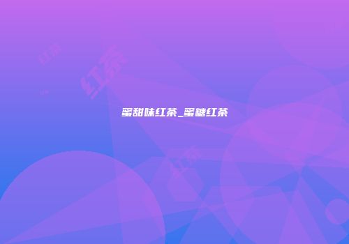 蜜甜味红茶_蜜糖红茶