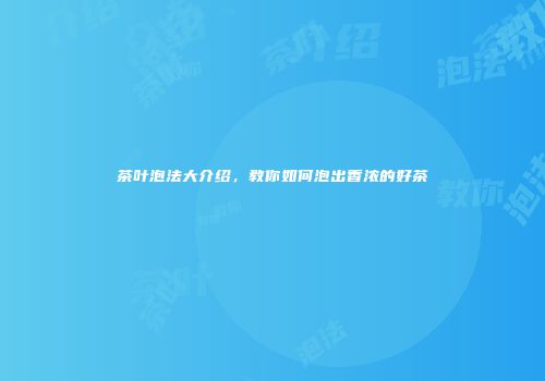 茶叶泡法大介绍，教你如何泡出香浓的好茶