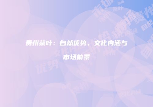 贵州茶叶：自然优势、文化内涵与市场前景