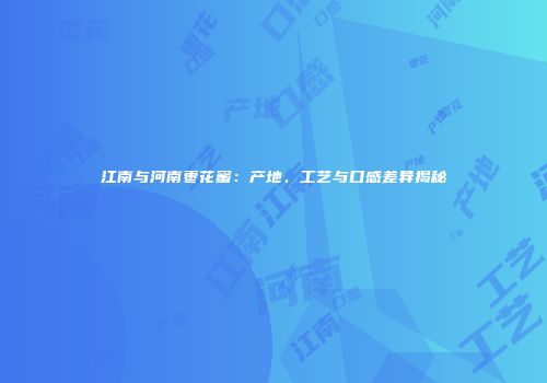 江南与河南枣花蜜：产地、工艺与口感差异揭秘