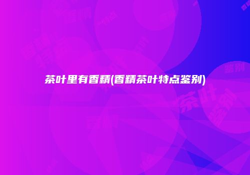 茶叶里有香精(香精茶叶特点鉴别)