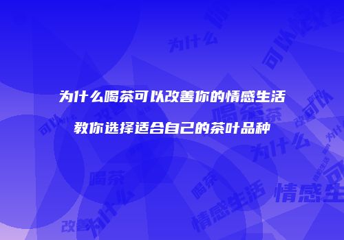 为什么喝茶可以改善你的情感生活教你选择适合自己的茶叶品种